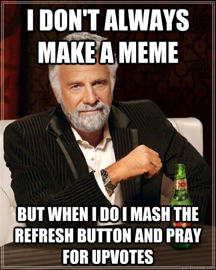 I don't always make a meme but when i do i mash the refresh button and pray for upvotes  The Most Interesting Man In The World