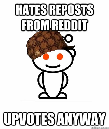 Hates reposts from reddit Upvotes anyway  Scumbag Reddit