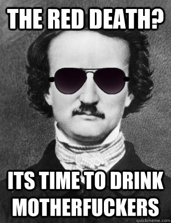 The Red Death? Its time to drink motherfuckers - The Red Death? Its time to drink motherfuckers  Edgar Allan Bro