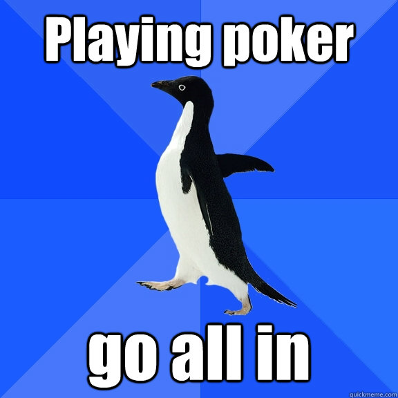 Playing poker go all in  Socially Awkward Penguin