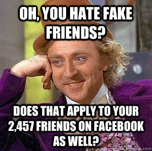 Oh, you hate fake friends? does that apply to your 2,457 friends on facebook as well? - Oh, you hate fake friends? does that apply to your 2,457 friends on facebook as well?  Condescending Wonka