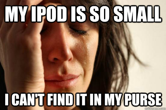 my ipod is so small I can't find it in my purse  First World Problems