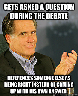 gets asked a question during the debate references someone else as being right instead of coming up with his own answer.  