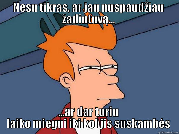 NESU TIKRAS, AR JAU NUSPAUDŽIAU ŽADINTUVĄ... ...AR DAR TURIU LAIKO MIEGUI IKI KOL JIS SUSKAMBĖS Futurama Fry