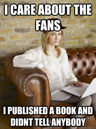 i care about the fans  i published a book and didnt tell anybody - i care about the fans  i published a book and didnt tell anybody  Scumbag JK Rowling