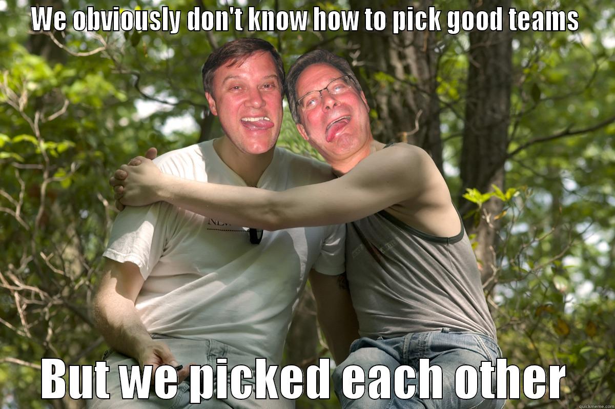 WE OBVIOUSLY DON'T KNOW HOW TO PICK GOOD TEAMS BUT WE PICKED EACH OTHER Misc