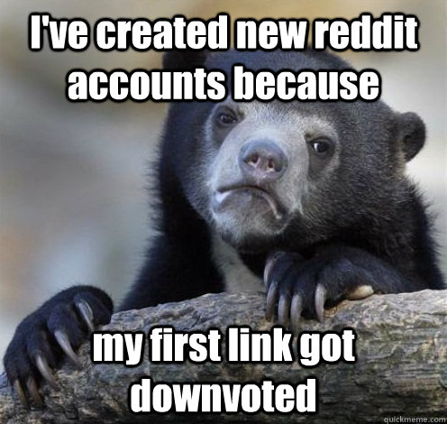 I've created new reddit accounts because my first link got downvoted  Confession Bear Eating