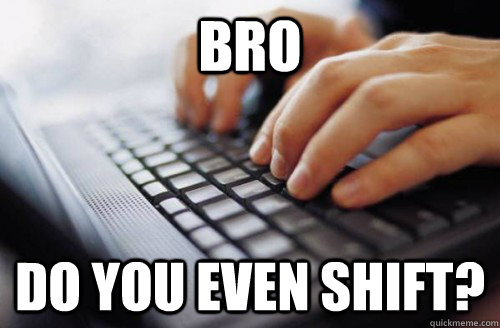 bro do you even shift? - bro do you even shift?  typing