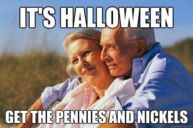 It's Halloween Get the pennies and nickels  
