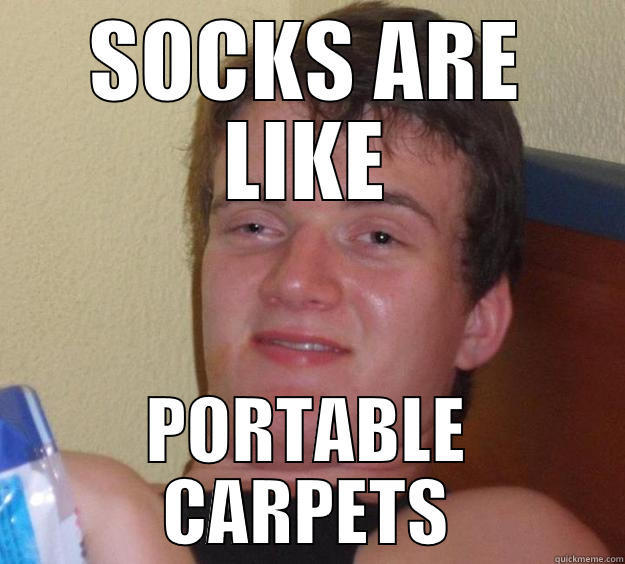 SOCKS ARE LIKE PORTABLE CARPETS 10 Guy