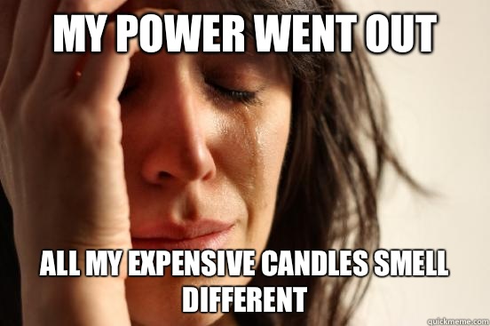 My power went out  all my expensive candles smell different   First World Problems