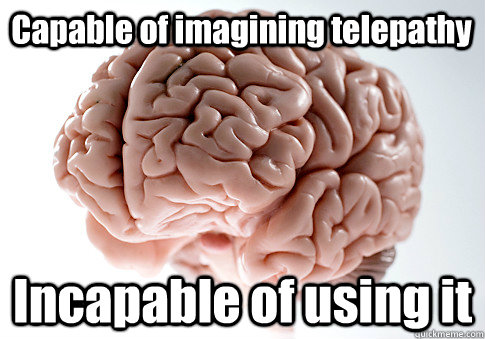 Capable of imagining telepathy Incapable of using it  Scumbag Brain