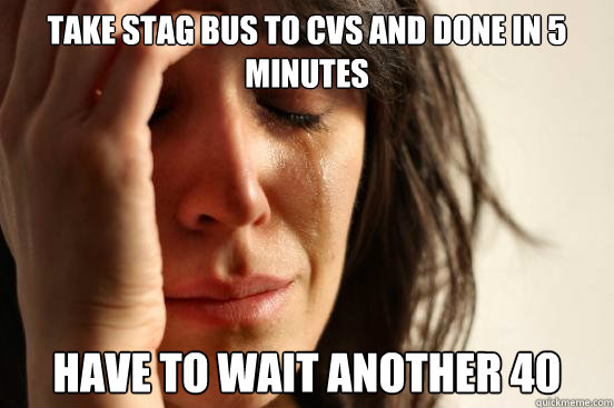 Take Stag Bus to CVS and done in 5 minutes Have to wait another 40  First World Problems