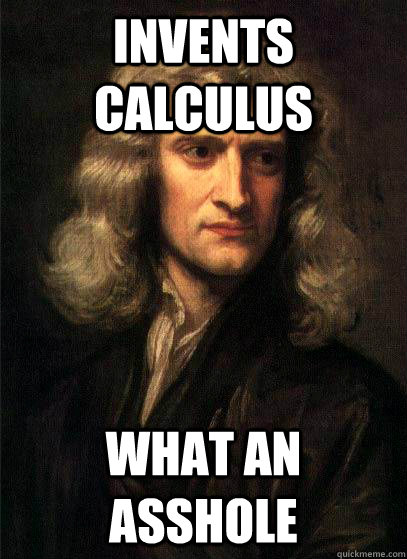 invents calculus what an asshole - invents calculus what an asshole  Sir Isaac Newton