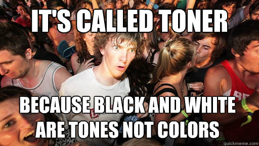 It's called toner because black and white are tones not colors  Sudden Clarity Clarence