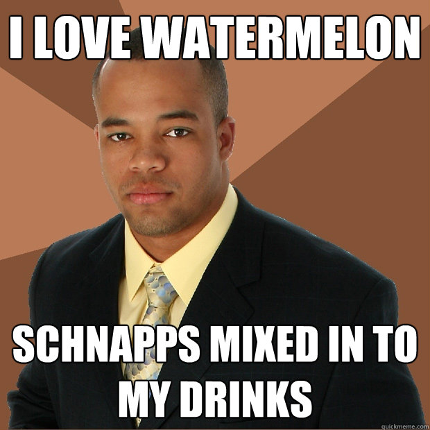 i love watermelon schnapps mixed in to my drinks  Successful Black Man