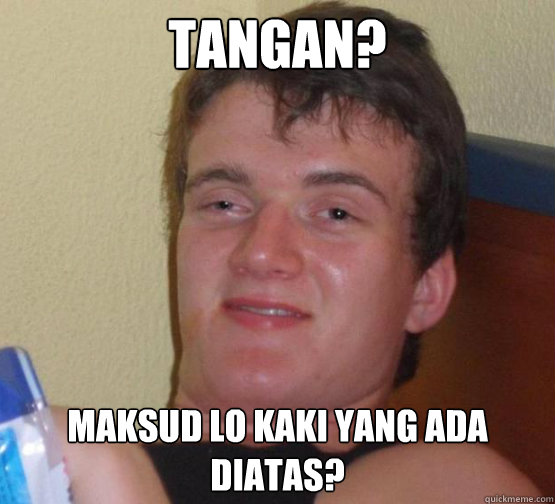 TANGAN? Maksud lo kaki yang ada diatas? - TANGAN? Maksud lo kaki yang ada diatas?  Stoner Stanley