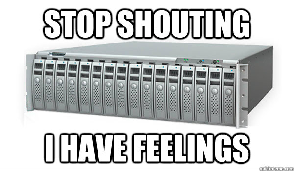 STOP SHOUTING I HAVE FEELINGS - STOP SHOUTING I HAVE FEELINGS  Sensitive SAN Server