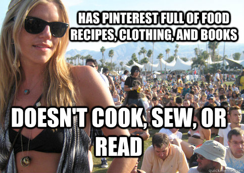 Has pinterest full of food recipes, clothing, and books doesn't cook, sew, or read  Privileged Festival Girl