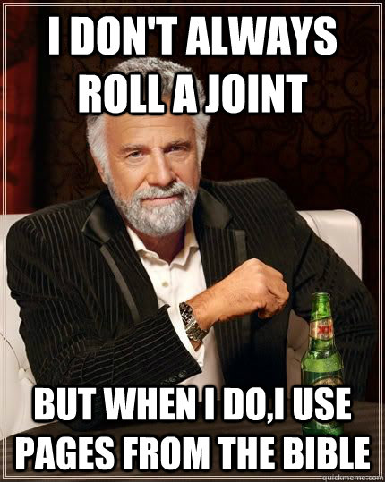 I don't always roll a joint but when I do,I use pages from the bible - I don't always roll a joint but when I do,I use pages from the bible  Most Interesting Man in the World