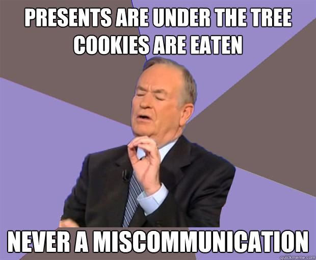 Presents are under the tree
Cookies are Eaten never a miscommunication  Bill O Reilly