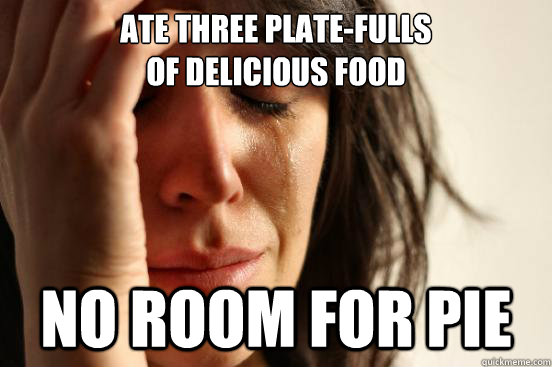 ate three plate-fulls
of delicious food no room for pie  First World Problems