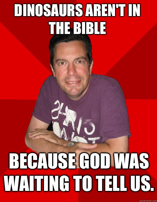 Dinosaurs aren't in the bible  Because god was waiting to tell us.  - Dinosaurs aren't in the bible  Because god was waiting to tell us.   Sheltering Suburban Dad