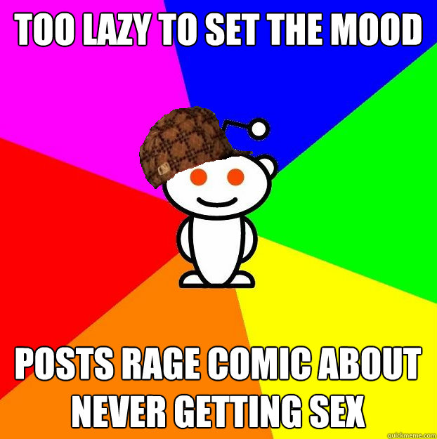 Too lazy to set the mood posts rage comic about never getting sex - Too lazy to set the mood posts rage comic about never getting sex  Scumbag Redditor