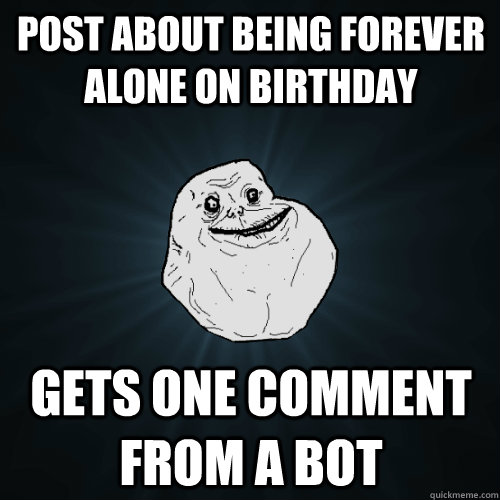 Post about being forever alone on birthday gets one comment from a bot  Forever Alone
