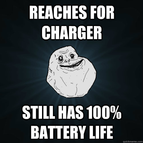 Reaches for charger still has 100% battery life  Forever Alone