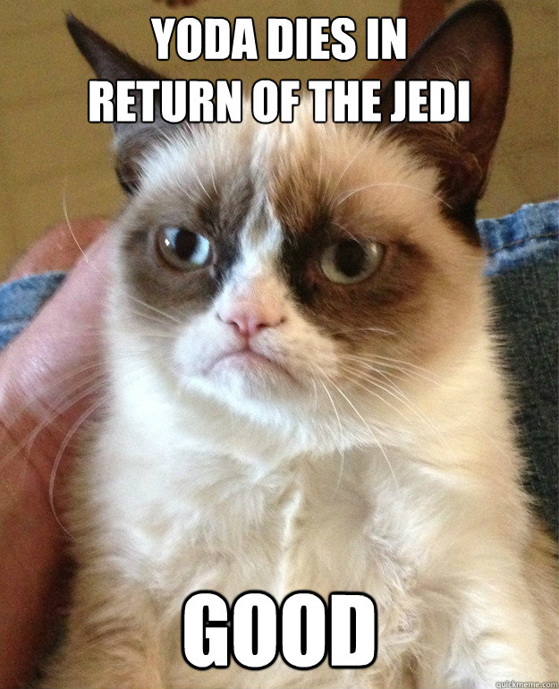 Yoda dies in
Return of the Jedi good - Yoda dies in
Return of the Jedi good  Grumpy Cat
