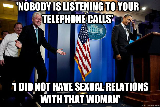 'Nobody is listening to your telephone calls' 'I did not have sexual relations with that woman' - 'Nobody is listening to your telephone calls' 'I did not have sexual relations with that woman'  Inappropriate Timing Bill Clinton