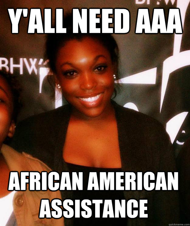 Y'ALL NEED AAA AFRICAN AMERICAN ASSISTANCE  