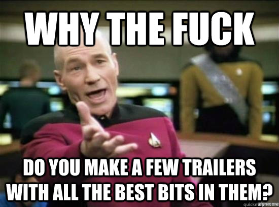 Why the fuck Do you make a few trailers with all the best bits in them? - Why the fuck Do you make a few trailers with all the best bits in them?  Annoyed Picard HD