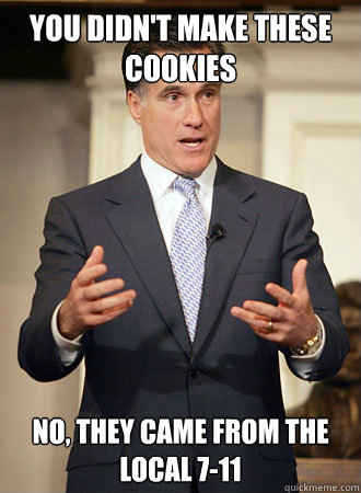you didn't make these cookies no, they came from the local 7-11  Relatable Romney