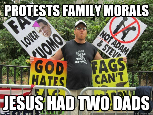 PROTESTS FAMILY MORALS JESUS HAD TWO DADS - PROTESTS FAMILY MORALS JESUS HAD TWO DADS  Scumbag Westboro Baptist Church