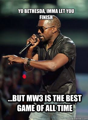 Yo Bethesda, Imma Let you finish ...but MW3 is the best game of all time   