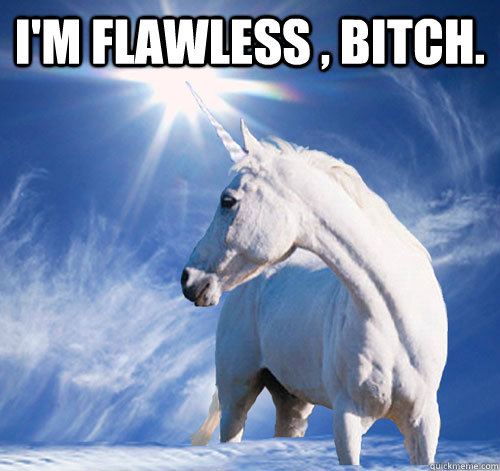 I'm flawless , bitch.   Conceited Unicorn