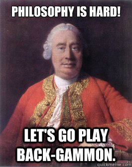Philosophy is hard! Let's go play back-gammon. - Philosophy is hard! Let's go play back-gammon.  Hume doing stuff