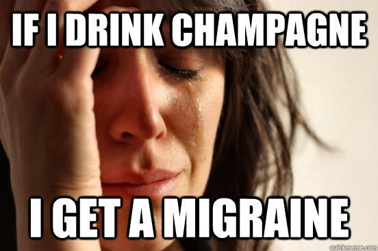 IF I DRINK CHAMPAGNE I GET A MIGRAINE  First World Problems
