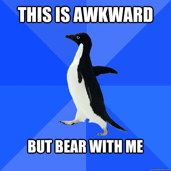 This is awkward  but bear with me   Socially Awkward Penguin