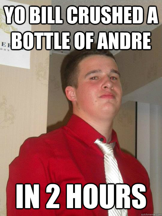 yo bill crushed a bottle of andre in 2 hours  
