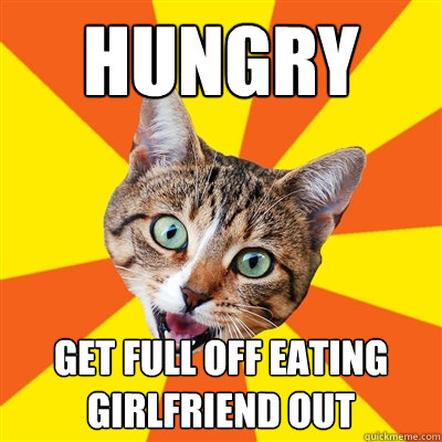 hungry get full off eating girlfriend out  Bad Advice Cat