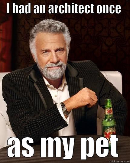 I HAD AN ARCHITECT ONCE AS MY PET The Most Interesting Man In The World