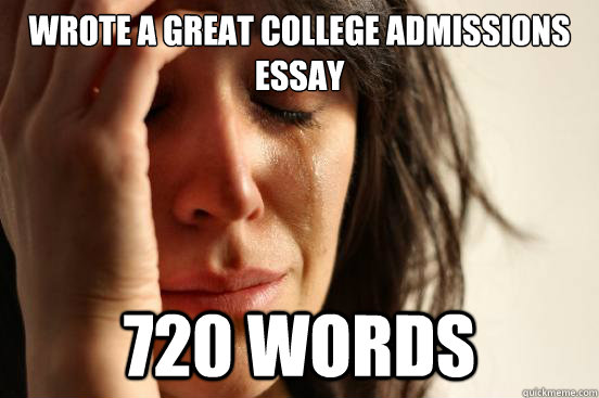 Wrote a great college admissions essay 720 words  First World Problems