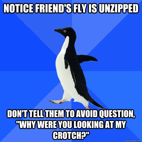 Notice friend's fly is unzipped Don't tell them to avoid question, 