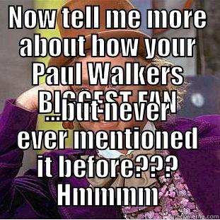 NOW TELL ME MORE ABOUT HOW YOUR PAUL WALKERS BIGGEST FAN ...BUT NEVER EVER MENTIONED IT BEFORE??? HMMMM Condescending Wonka