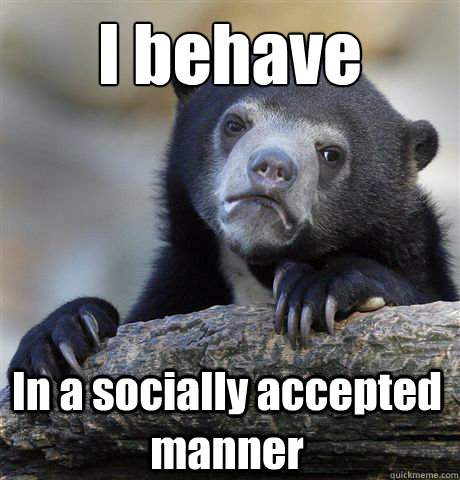 I behave In a socially accepted manner  Confession Bear