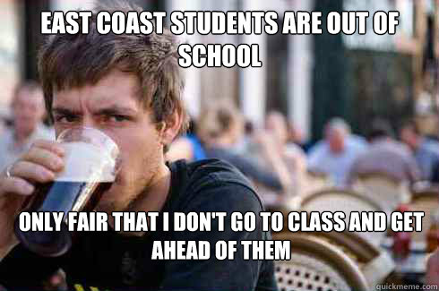 East coast students are out of school Only fair that I don't go to class and get ahead of them  Lazy College Senior