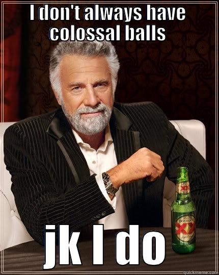 I DON'T ALWAYS HAVE COLOSSAL BALLS JK I DO The Most Interesting Man In The World